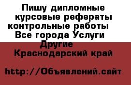 Пишу дипломные курсовые рефераты контрольные работы  - Все города Услуги » Другие   . Краснодарский край